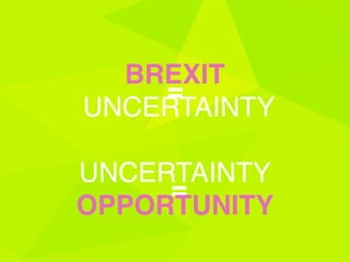 BREXIT
=
UNCERTAINTY
UNCERTAINTY
=
OPPORTUNITY
 