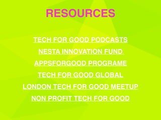 TECH FOR GOOD PODCASTS 
NESTA INNOVATION FUND
APPSFORGOOD PROGRAME
TECH FOR GOOD GLOBAL
LONDON TECH FOR GOOD MEETUP
NON PROFIT TECH FOR GOOD 
RESOURCES
 