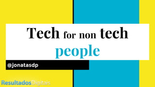 Tech for non tech
people
@jonatasdp
 