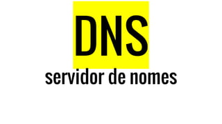 DNS
servidor de nomes
 