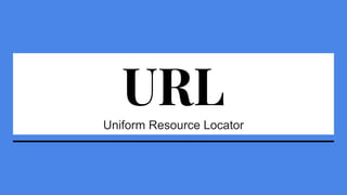 URLUniform Resource Locator
 