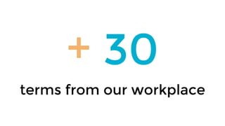 + 30
terms from our workplace
 