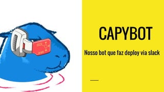 CAPYBOT
Nosso bot que faz deploy via slack
 