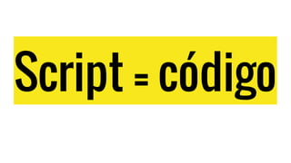 Script = código
 
