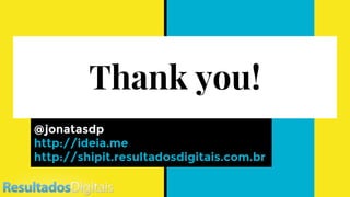 Thank you!
@jonatasdp
http://ideia.me
http://shipit.resultadosdigitais.com.br
 