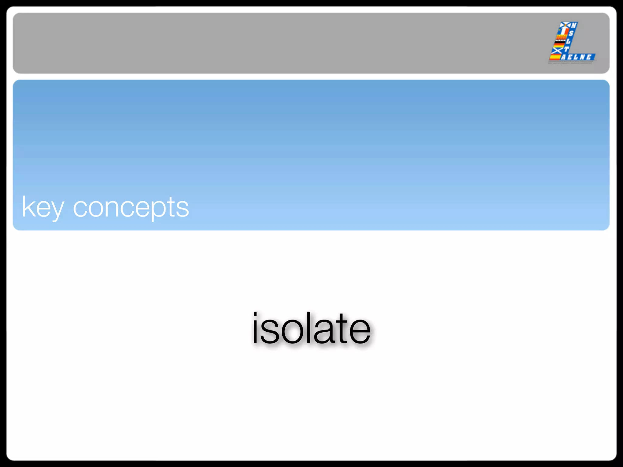 key concepts
                  Text




               isolate
 