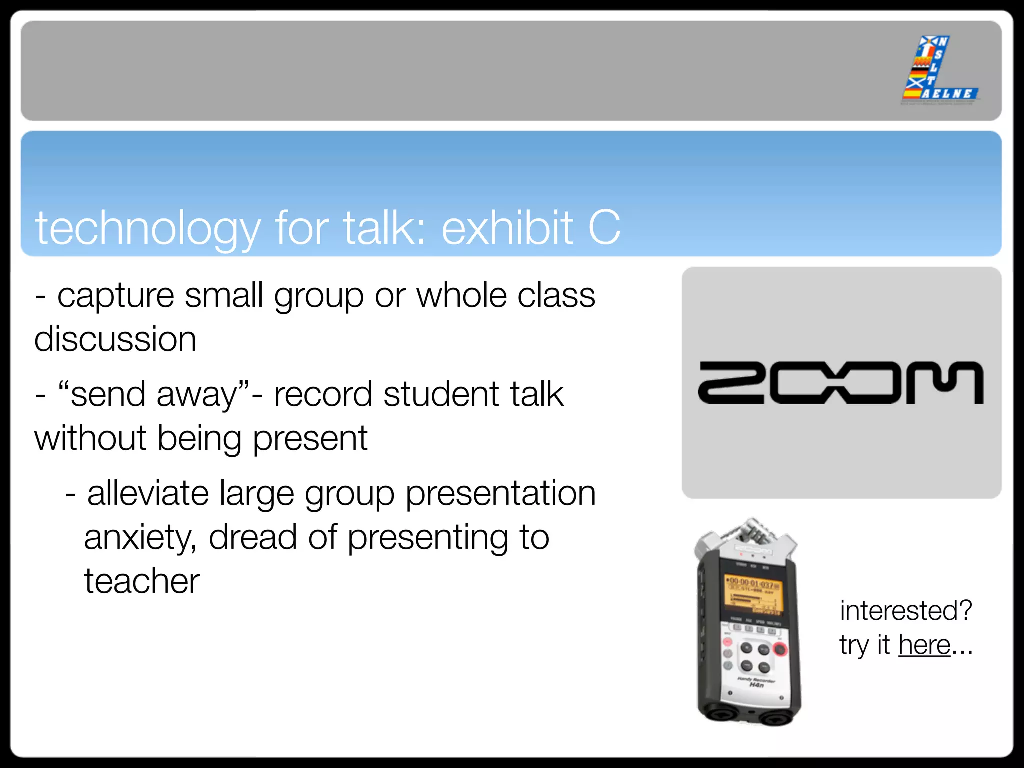 technology for talk: exhibit C
- capture small group or whole class
discussion
- “send away”- record student talk
without being present
 - alleviate large group presentation
   anxiety, dread of presenting to
   teacher
                                        interested?
                                        try it here...
 