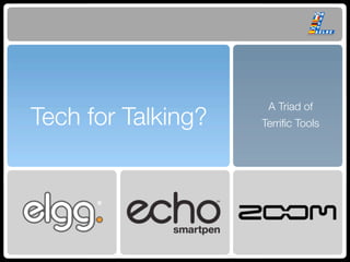 A Triad of
Tech for Talking?   Terriﬁc Tools
 