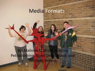 Media Formats




    By: Malinda McBride, Kristina
Petrashishina, Blake Underwood, and
           Rochelle Breslin
 