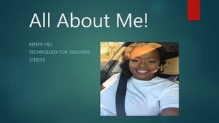 All About Me!
KENYA HILL
TECHNOLOGY FOR TEACHERS
2/18/19
 