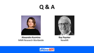 Q & A
Ray Poynter
NewMR
Alexandra Kuzmina
MMR Research Worldwide
 
