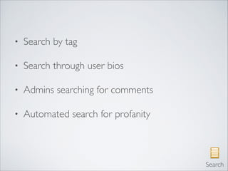 • Search by tag	

• Search through user bios	

• Admins searching for comments	

• Automated search for profanity
Search
 