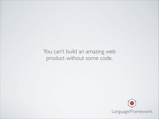 You can’t build an amazing web	

product without some code.
Language/Framework
 