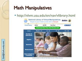 Math Manipulatives http://nlvm.usu.edu/en/nav/vlibrary.html   
