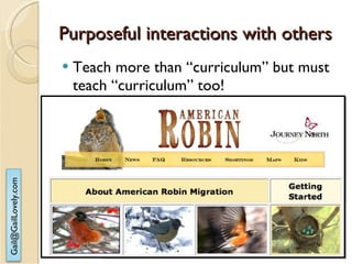 Purposeful interactions with others Teach more than “curriculum” but must teach “curriculum” too! 