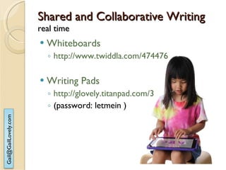Shared and Collaborative Writing real time Whiteboards http://www.twiddla.com/474476 Writing Pads http://glovely.titanpad.com/3 (password: letmein ) 