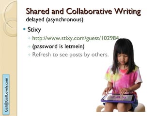 Shared and Collaborative Writing delayed (asynchronous) Stixy http://www.stixy.com/guest/102984 (password is letmein) Refresh to see posts by others. 