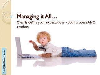 Managing it All… Clearly define your expectations - both process AND product. 