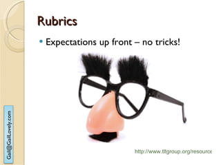 Rubrics Expectations up front – no tricks! http://www.tltgroup.org/resources/flashlight/rubrics.htm   