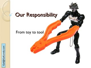 Our Responsibility From toy to tool 