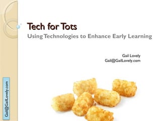 Tech for Tots Using Technologies to Enhance Early Learning Gail Lovely [email_address] 