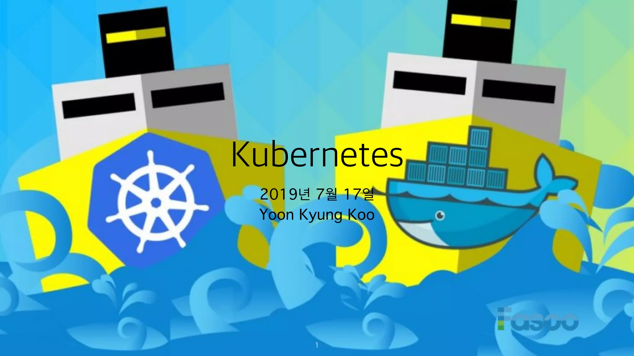Kubernetes
2019년 7월 17일
Yoon Kyung Koo
1
 