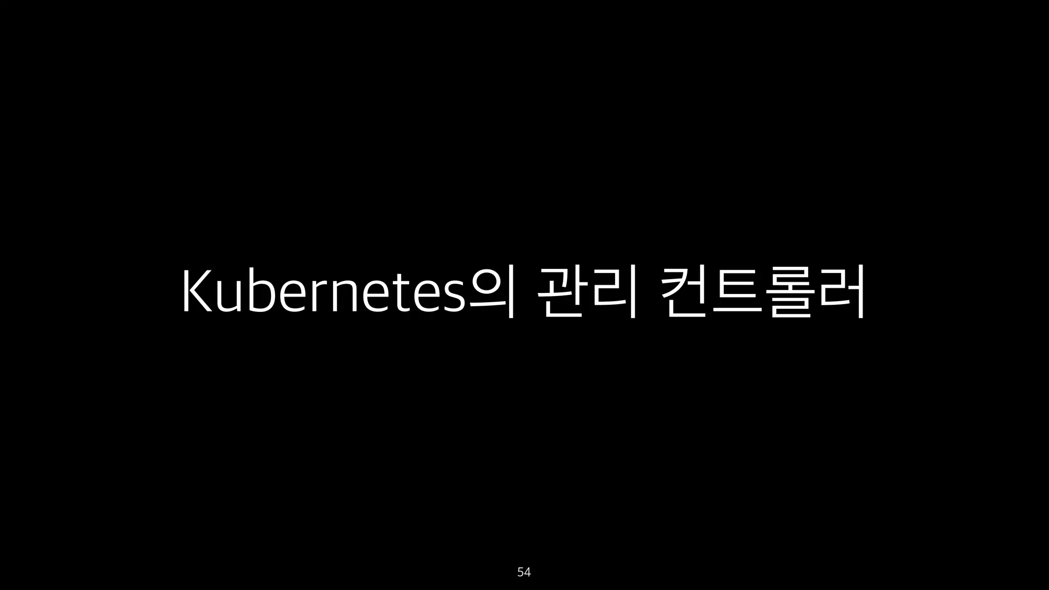 Kubernetes의 관리 컨트롤러
54
 