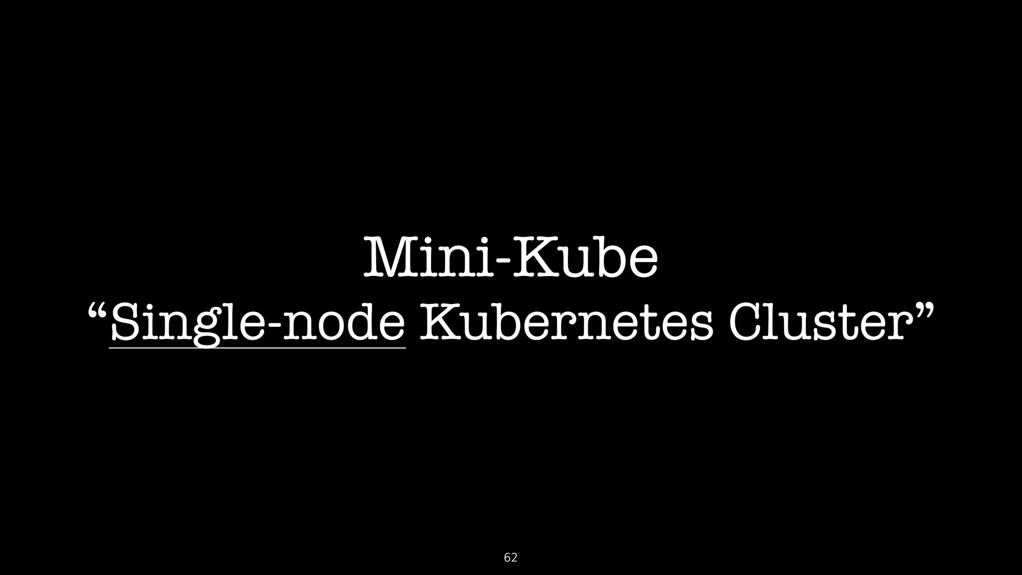 Mini-Kube
“Single-node Kubernetes Cluster”
62
 