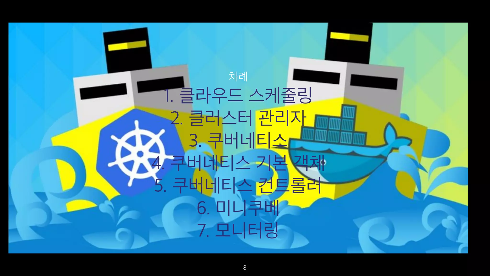 1. 클라우드 스케줄링
2. 클러스터 관리자
3. 쿠버네티스
4. 쿠버네티스 기본 객체
5. 쿠버네티스 컨트롤러
6. 미니쿠베
7. 모니터링
차례
8
 