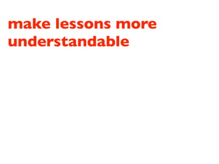 make lessons more
understandable
 