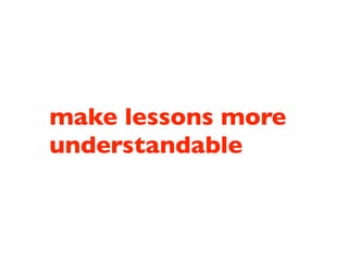make lessons more
understandable
 