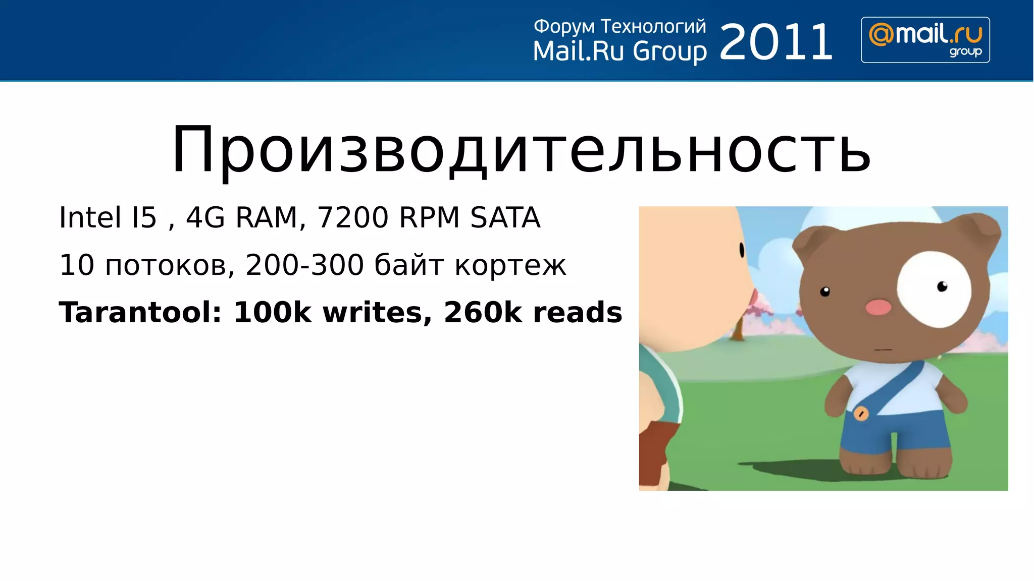 Производительность
Intel I5 , 4G RAM, 7200 RPM SATA
10 потоков, 200-300 байт кортеж
Tarantool: 100k writes, 260k reads
 