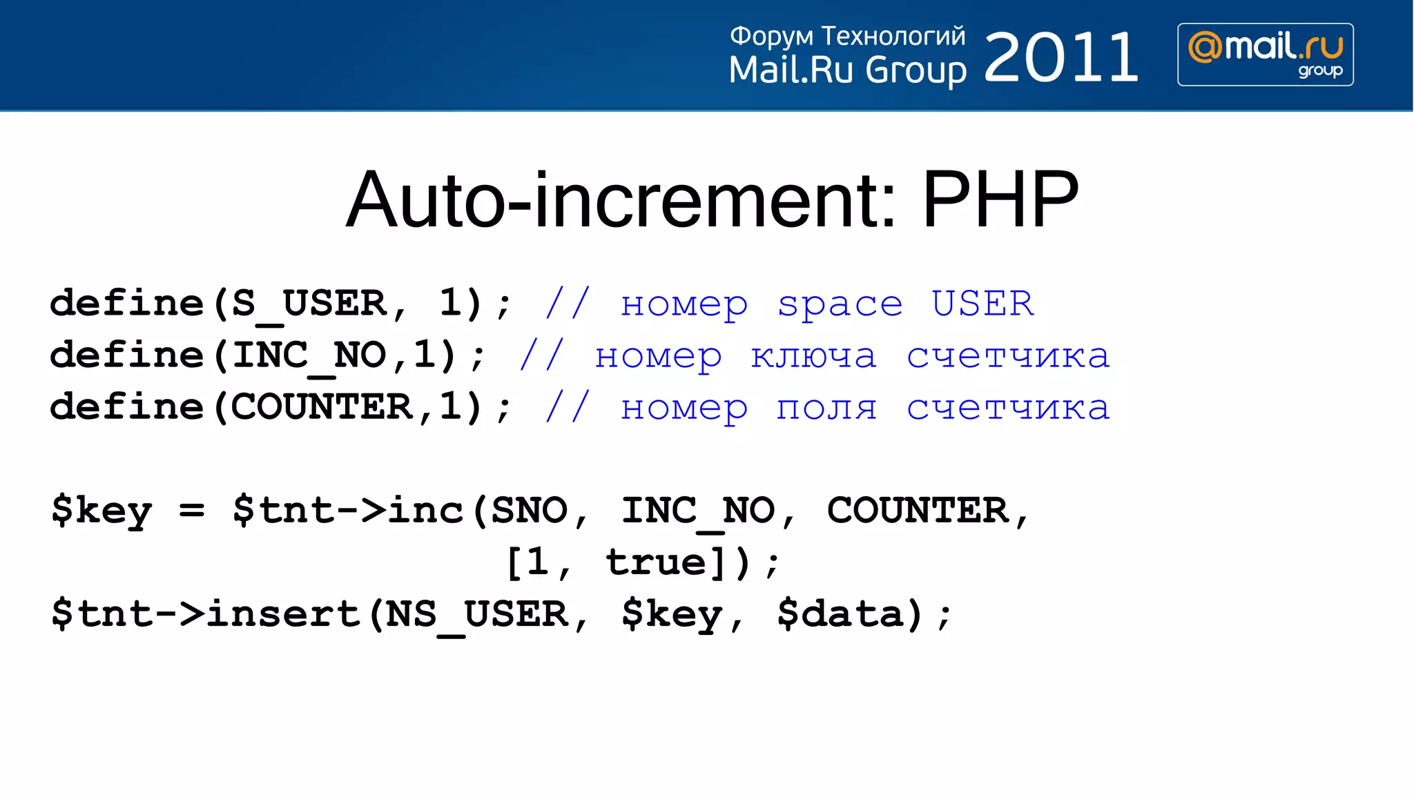 Auto-increment: PHP
define(S_USER, 1); // номер space USER
define(INC_NO,1); // номер ключа счетчика
define(COUNTER,1); // номер поля счетчика

$key = $tnt->inc(SNO, INC_NO, COUNTER,
                 [1, true]);
$tnt->insert(NS_USER, $key, $data);
 