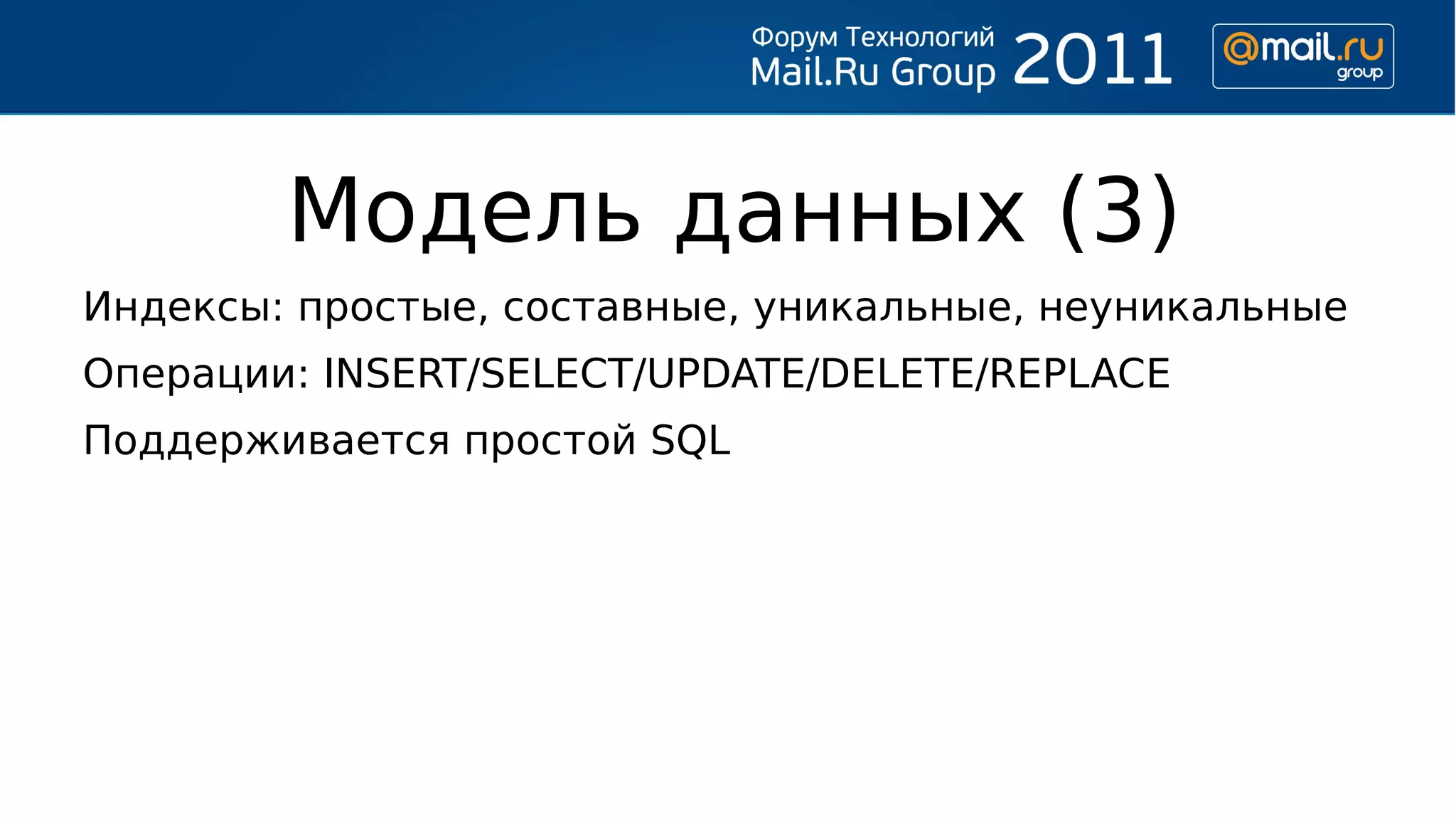 Модель данных (3)
Индексы: простые, составные, уникальные, неуникальные
Операции: INSERT/SELECT/UPDATE/DELETE/REPLACE
Поддерживается простой SQL
 