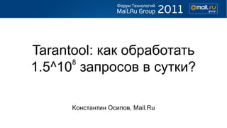 Tarantool: как обработать
      8
1.5^10 запросов в сутки?

      Константин Осипов, Mail.Ru
 