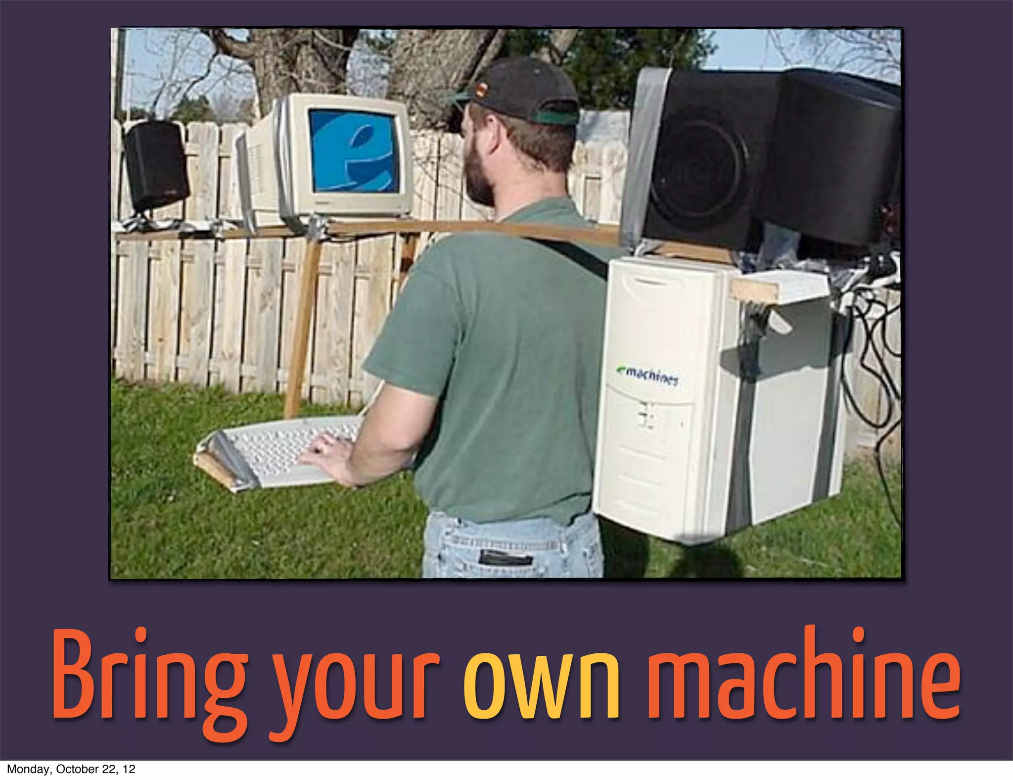 Bring your own machine
Monday, October 22, 12
 