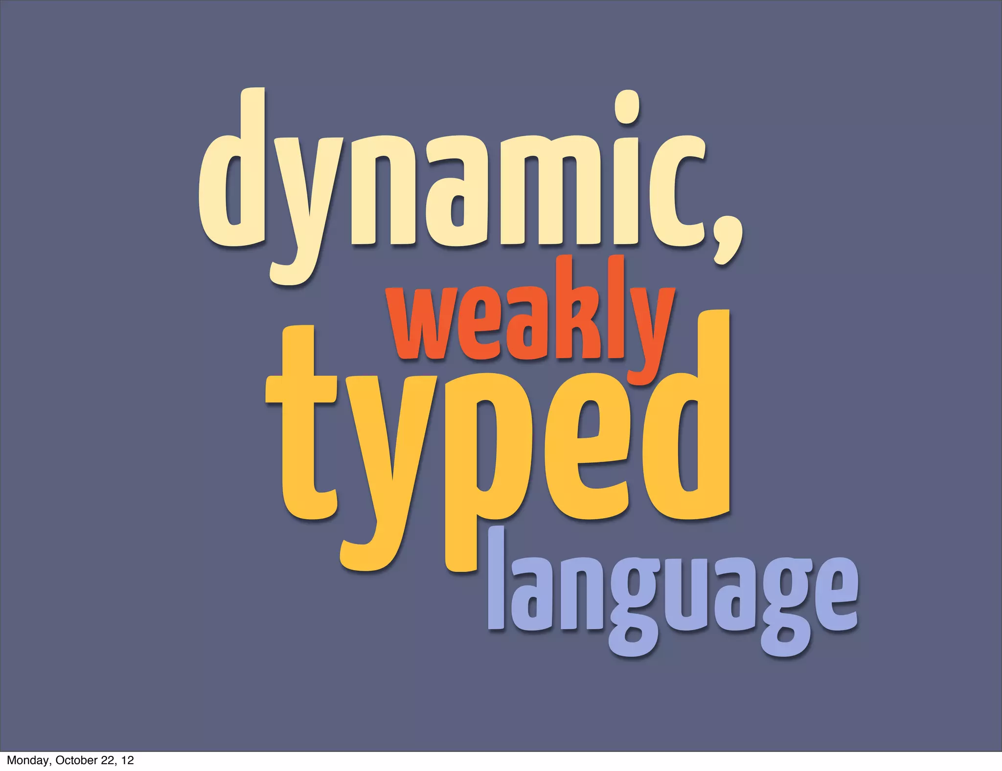 dynamic,
                           weakly
                         typed
                           language
Monday, October 22, 12
 