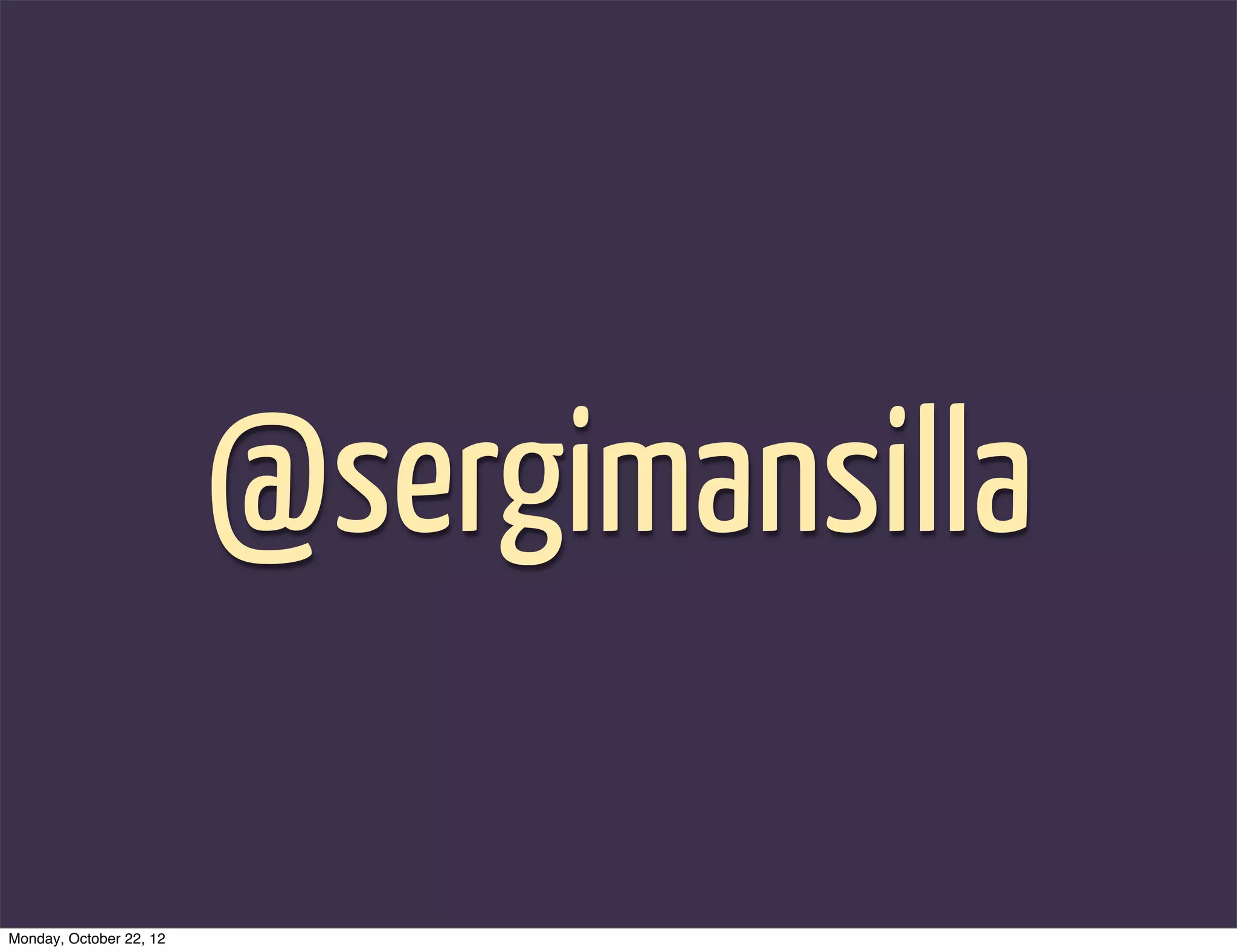 @sergimansilla

Monday, October 22, 12
 