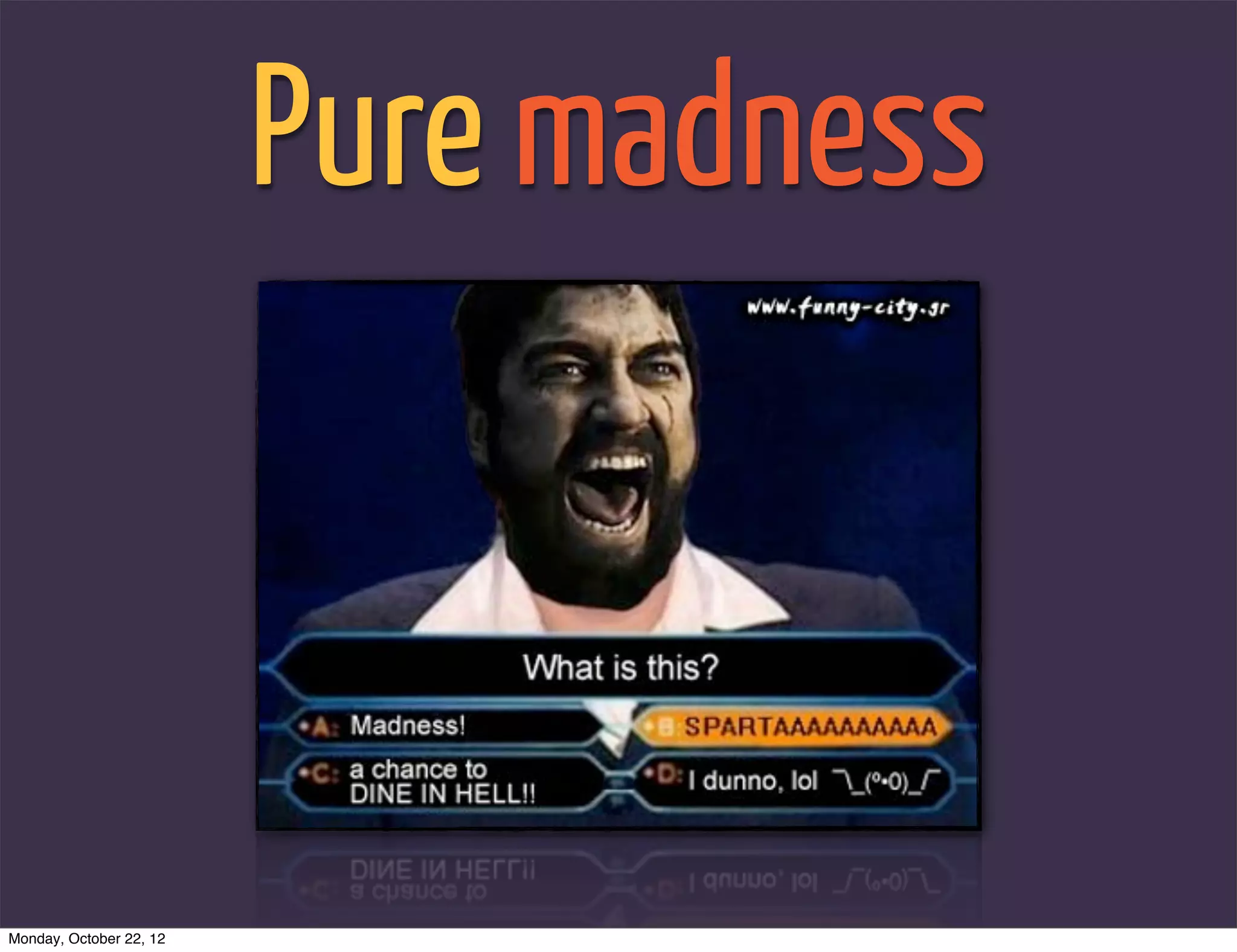 Pure madness



Monday, October 22, 12
 