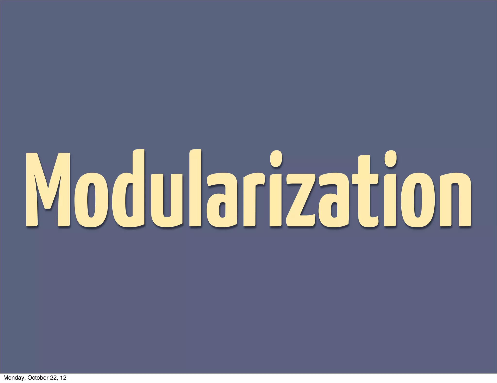Modularization
Monday, October 22, 12
 