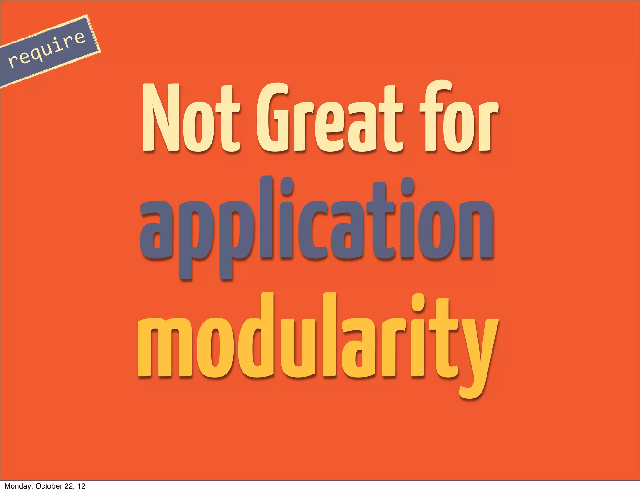 re
 requi



                         Not Great for
                         application
                         modularity
Monday, October 22, 12
 