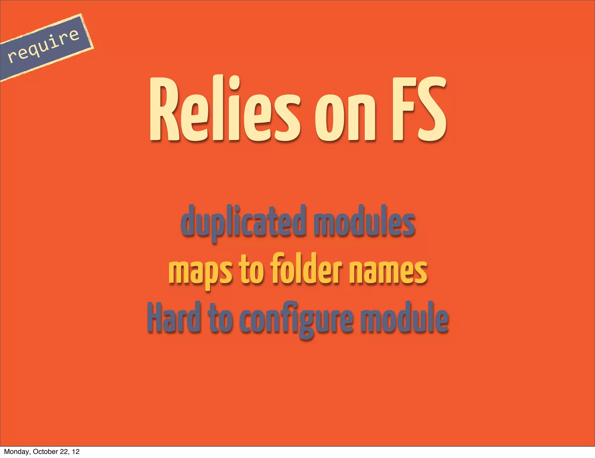 re
 requi



                         Relies on FS
                           duplicated modules
                          maps to folder names
                         Hard to configure module

Monday, October 22, 12
 