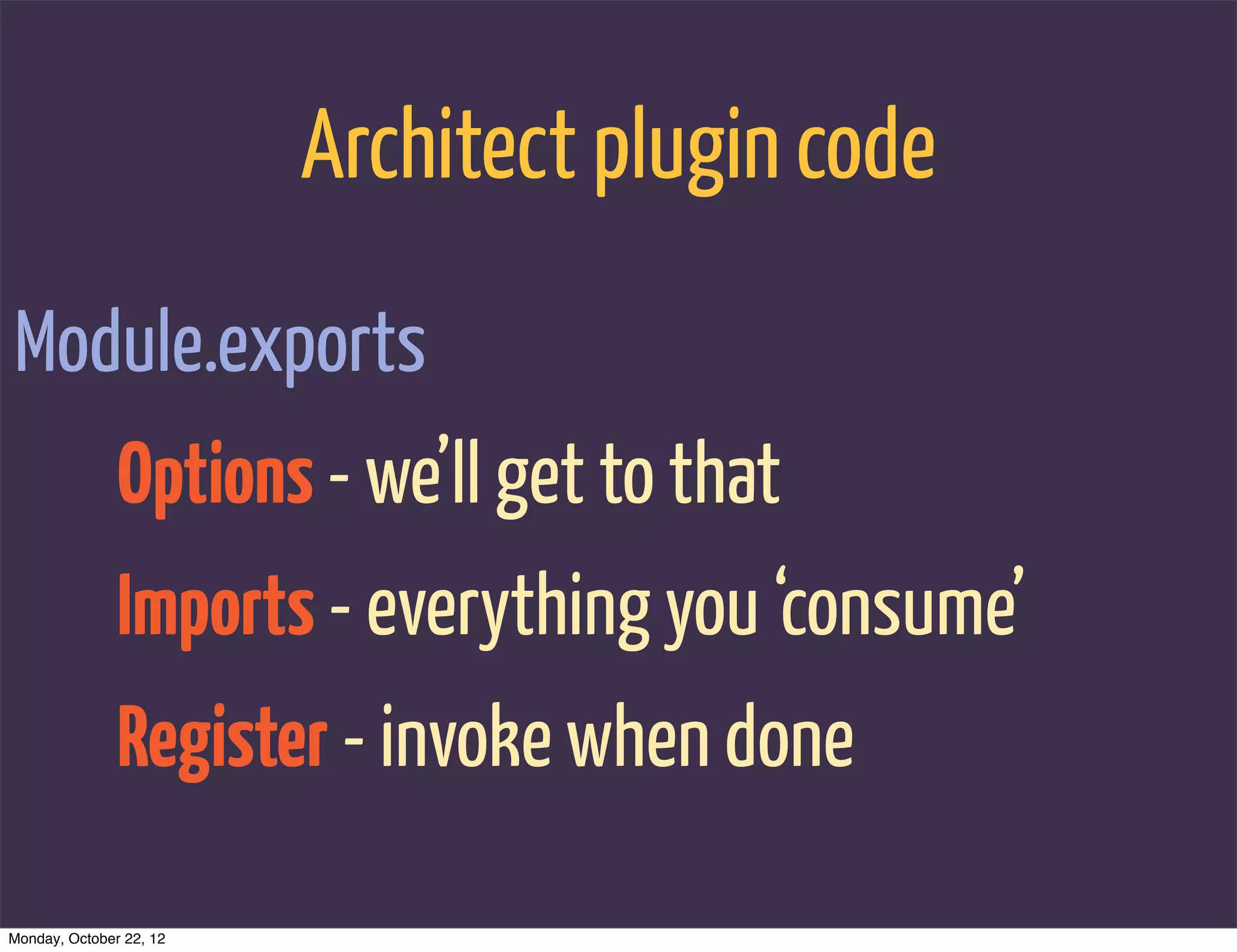 Architect plugin code
Module.exports
               Options - we’ll get to that
               Imports - everything you ‘consume’
               Register - invoke when done

Monday, October 22, 12
 