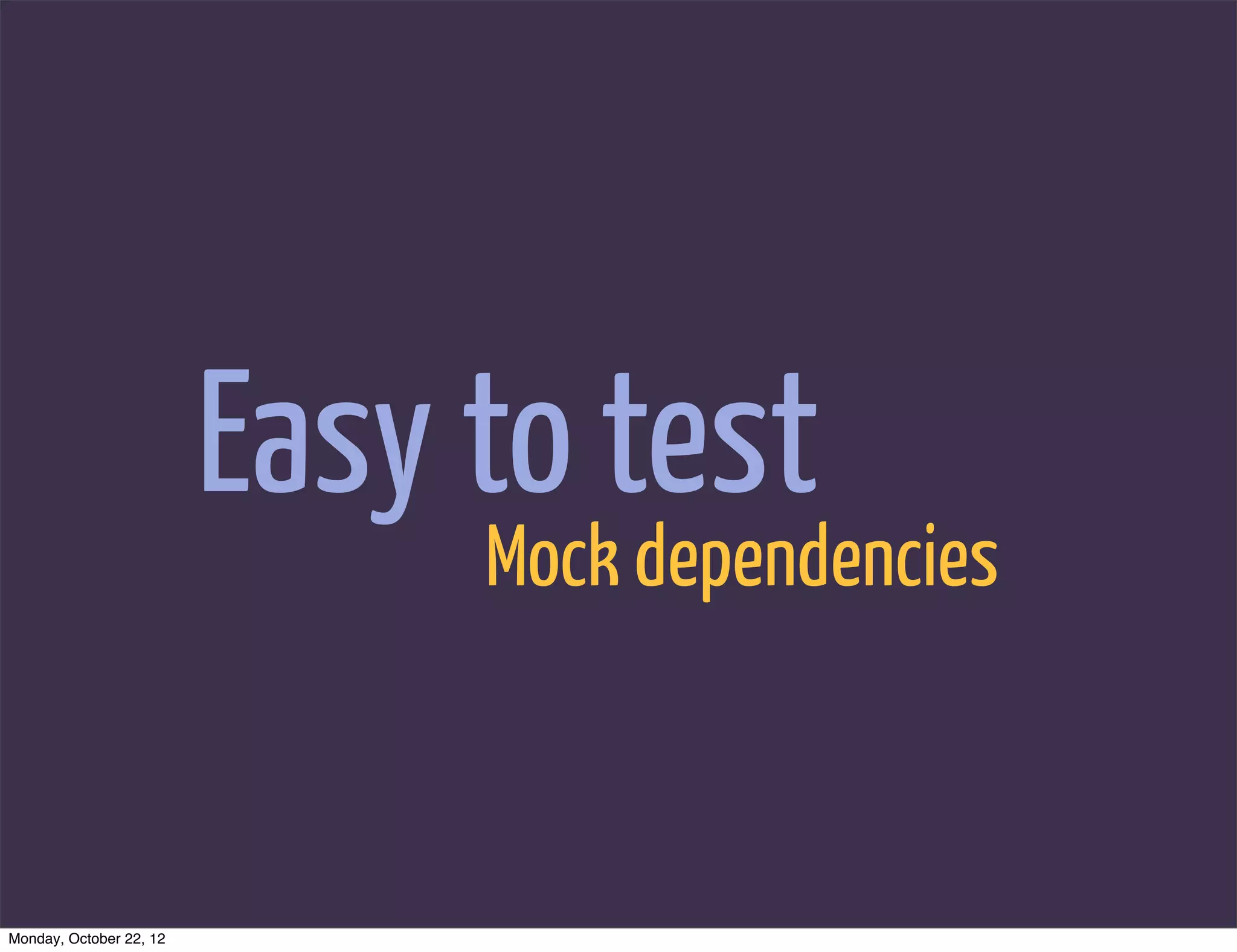 Easy to test
                              Mock dependencies



Monday, October 22, 12
 