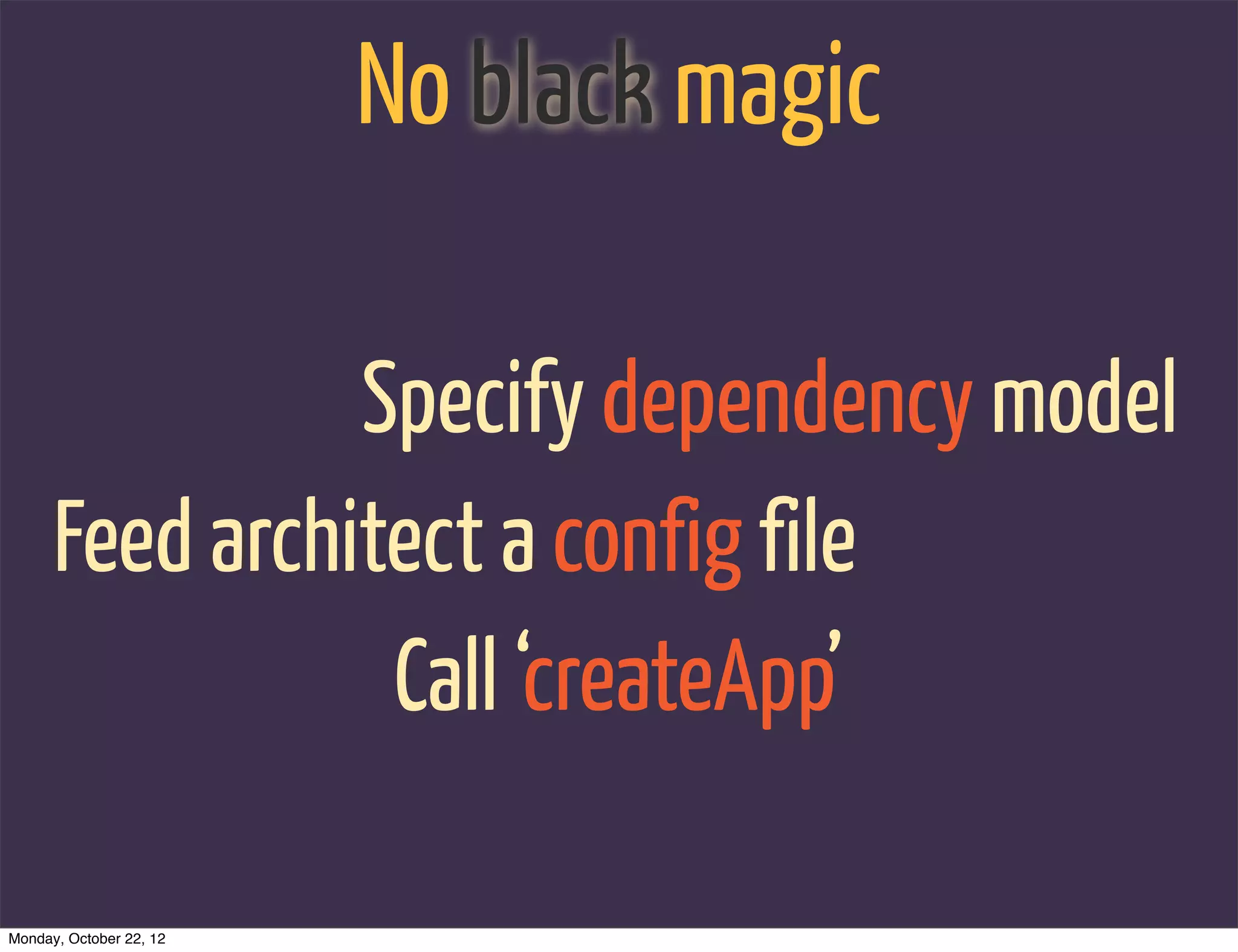 No black magic

                Specify dependency model
      Feed architect a config file
                 Call ‘createApp’

Monday, October 22, 12
 