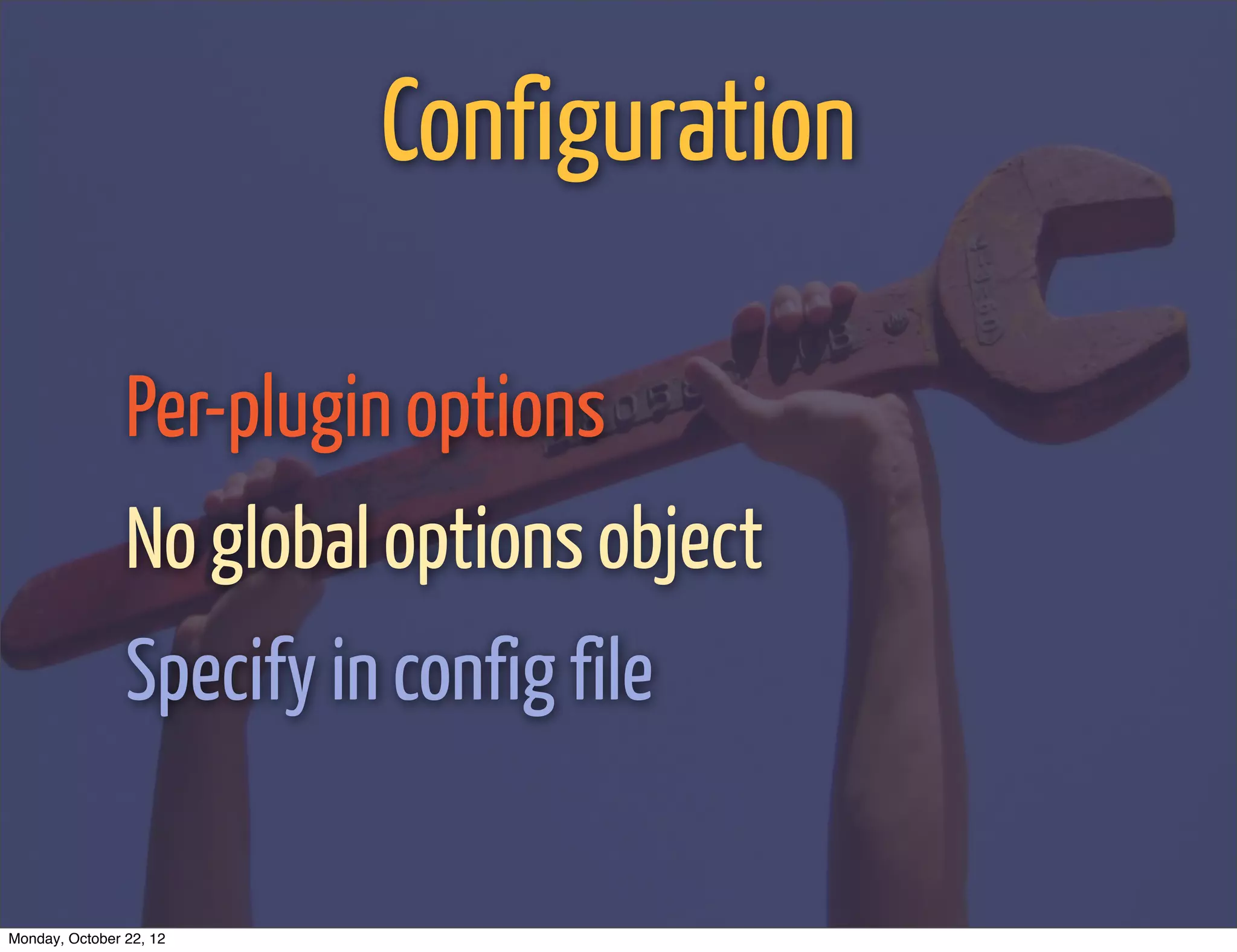 Configuration

                Per-plugin options
                No global options object
                Specify in config file

Monday, October 22, 12
 