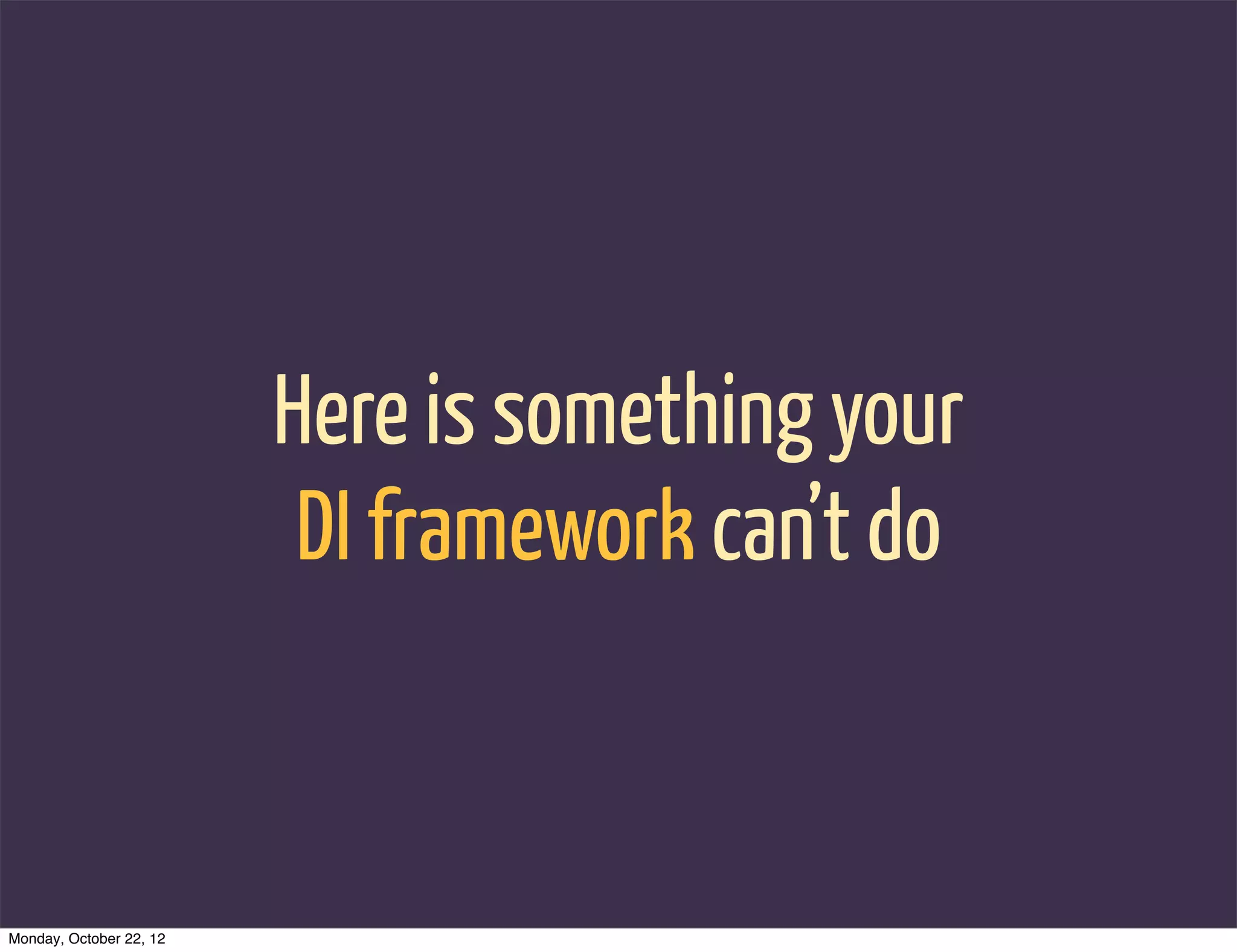 Here is something your
                          DI framework can’t do


Monday, October 22, 12
 