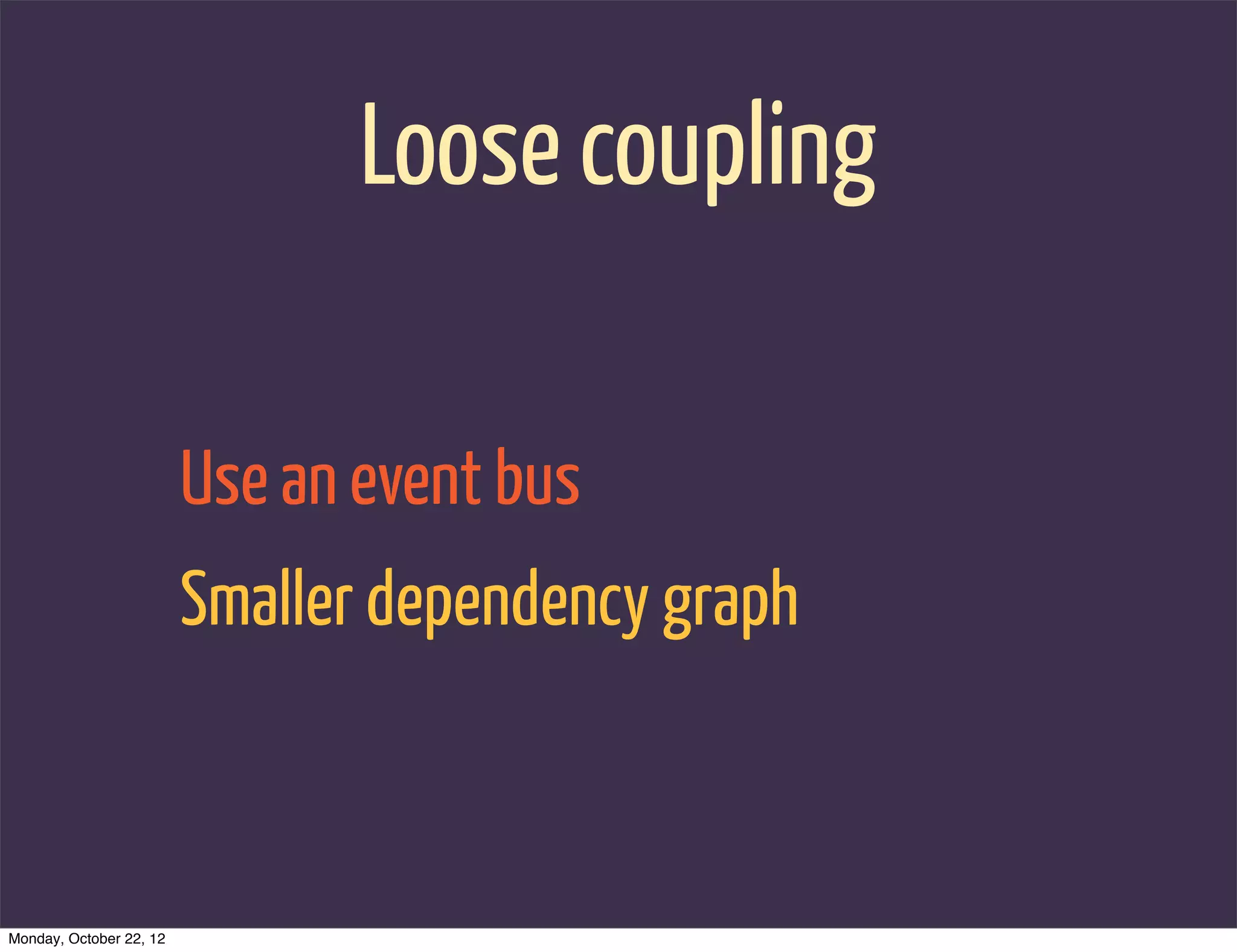 Loose coupling

                         Use an event bus
                         Smaller dependency graph



Monday, October 22, 12
 