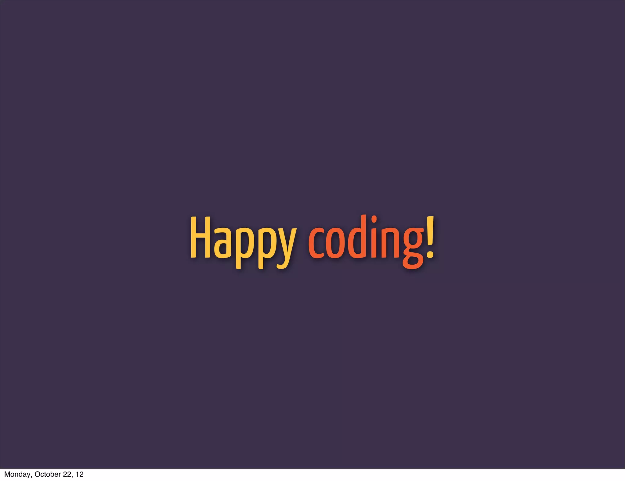 Happy coding!


Monday, October 22, 12
 