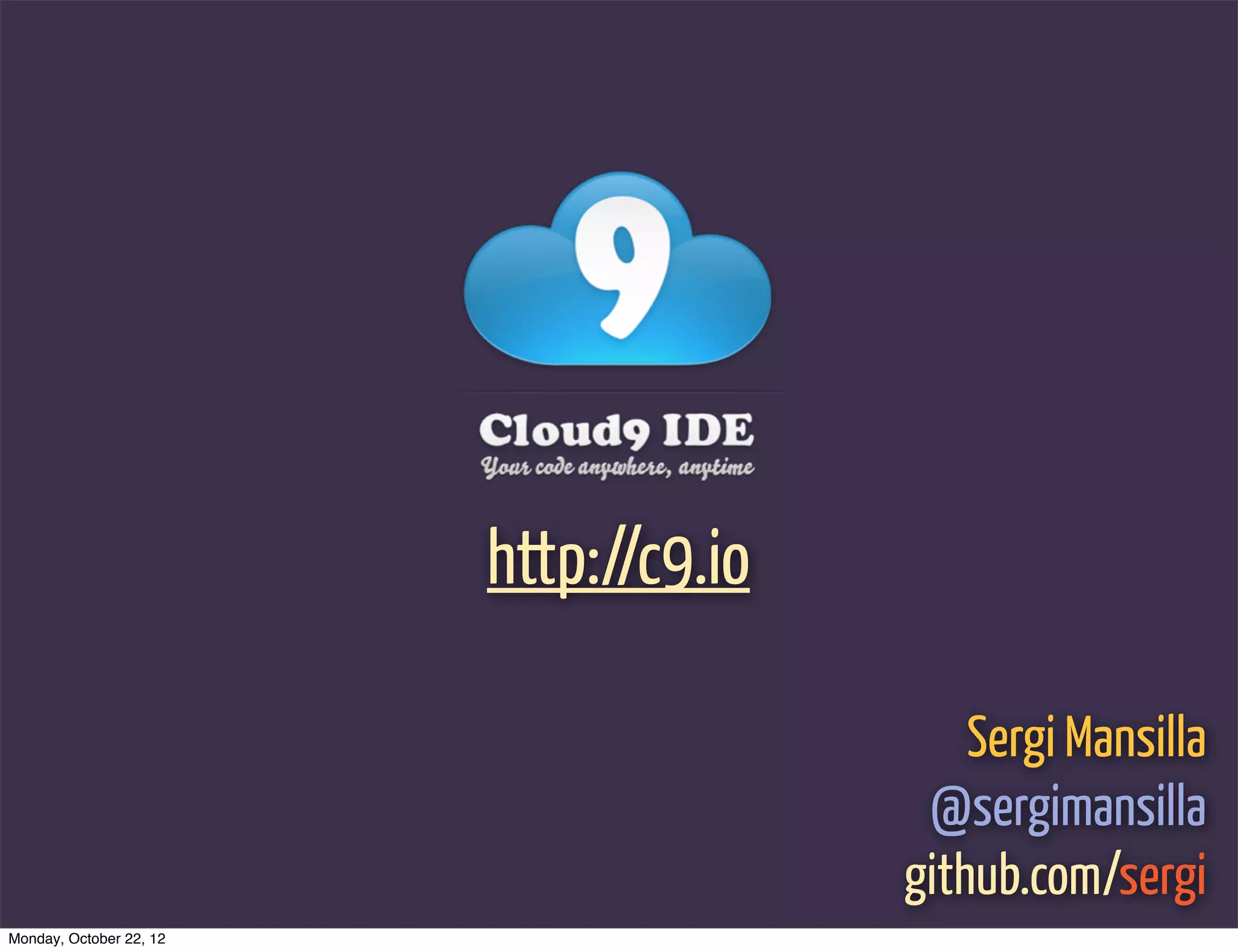 http://c9.io

                                            Sergi Mansilla
                                         @sergimansilla
                                        github.com/sergi
Monday, October 22, 12
 